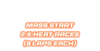 MASS START 2 X HEAT RACES  (8 LAPS EACH)