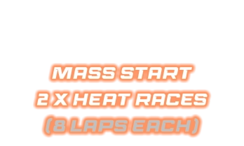 MASS START 2 X HEAT RACES  (8 LAPS EACH)