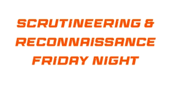 SCRUTINEERING & RECONNAISSANCE FRIDAY NIGHT
